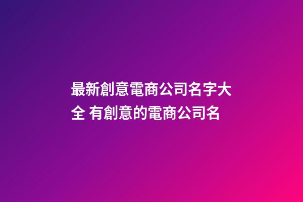 最新創意電商公司名字大全 有創意的電商公司名-第1張-公司起名-玄機派